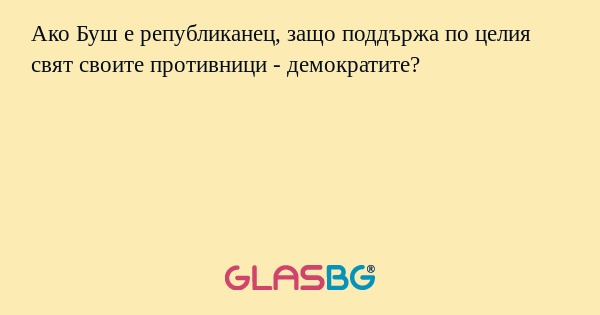 Ако Буш е републиканец, защо поддържа...