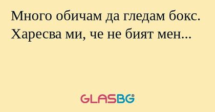 Много обичам да гледам бокс. Харесва ми, че не бият мен...