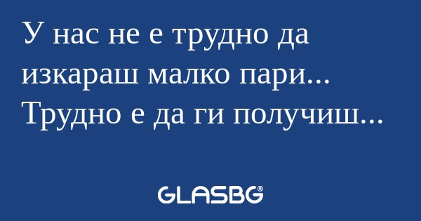 У нас не е трудно да изкараш малко...