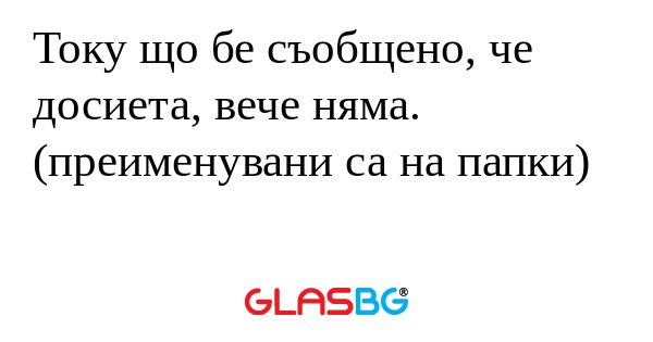 Току що бе съобщено, че досиета...