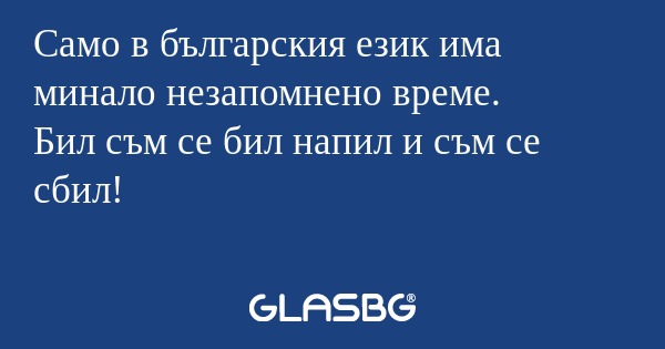 Само в българския език има минало...