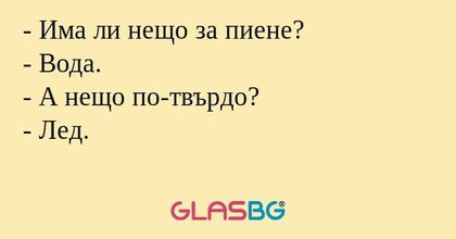 Има ли нещо за пиене? - Вода...