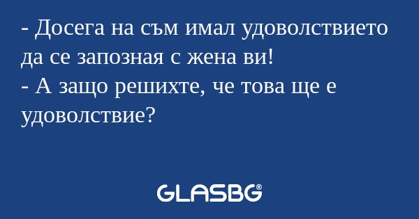 Досега на съм имал удоволствието...