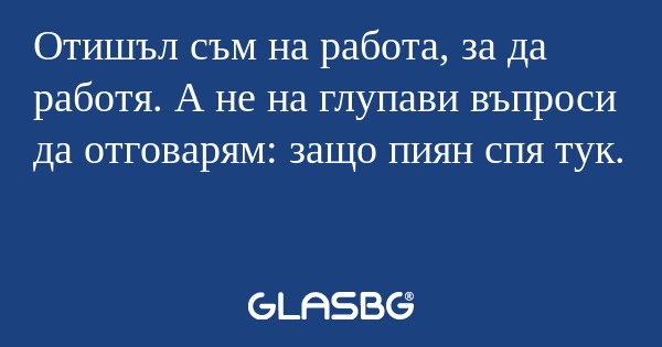 Отишъл съм на работа, за да работя...