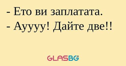 Ето ви заплатата. - Ауууу! Дайте...
