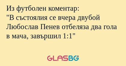 Из футболен коментар: "В състоялия...