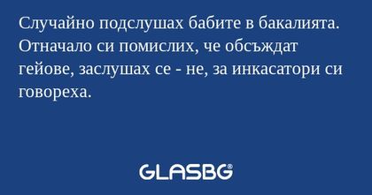 Случайно подслушах бабите в бакалията...