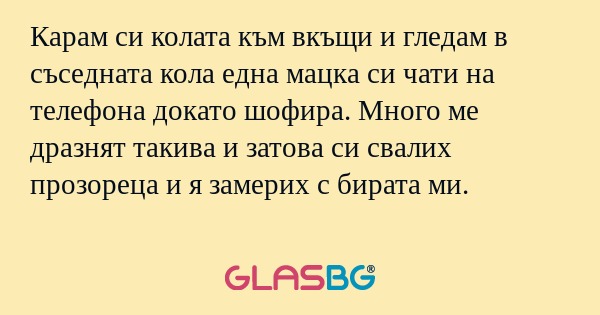 Карам си колата към вкъщи и гледам...
