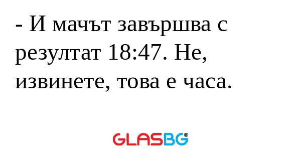 И мачът завършва с резултат 18:47...