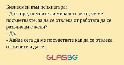 Бизнесмен към психиатъра: - Докторе...