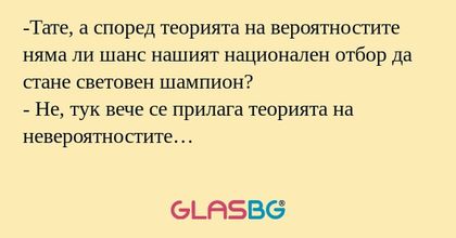 Тате, а според теорията на вероятностите...