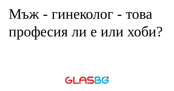 Мъж - гинеколог - това професия...