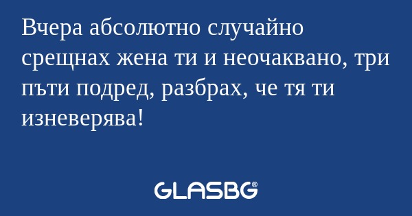 Вчера абсолютно случайно срещнах...