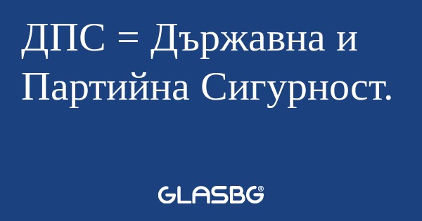 ДПС = Държавна и Партийна Сигурност...