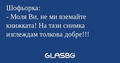 Шофьорка: - Моля Ви, не ми вземайте...