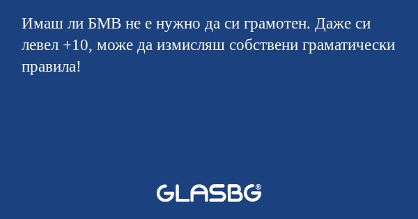 Имаш ли БМВ не е нужно да си грамотен...