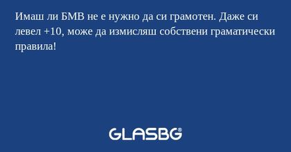 Имаш ли БМВ не е нужно да си грамотен...