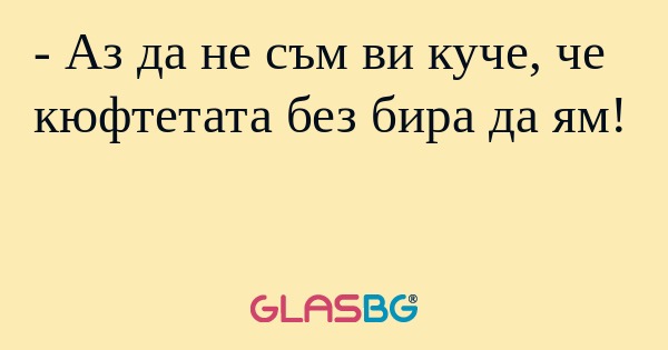 Аз да не съм ви куче, че кюфтетата...