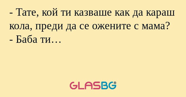 Тате, кой ти казваше как да караш...