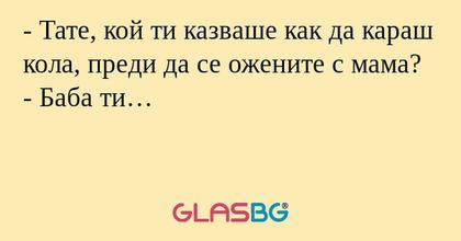 Тате, кой ти казваше как да караш...