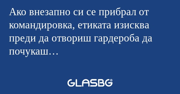Ако внезапно си се прибрал от командировка...