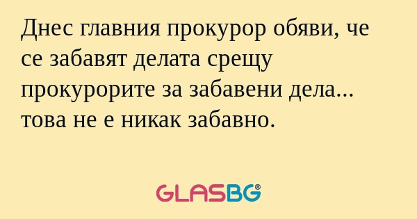 Днес главния прокурор обяви, че...