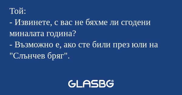 Той: - Извинете, с вас не бяхме...