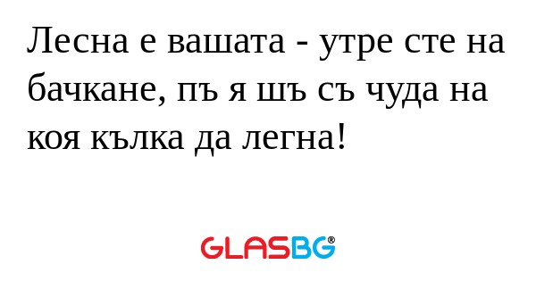 Лесна е вашата - утре сте на бачкане...