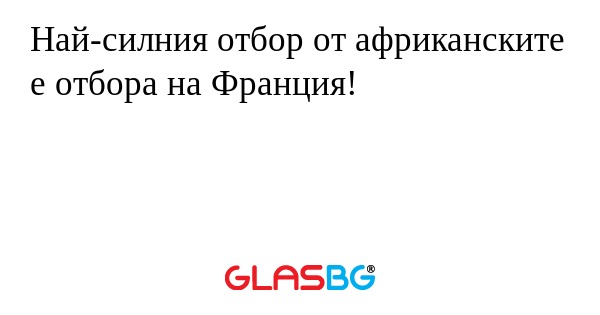 Най-силния отбор от африканските е отбора на Франция!