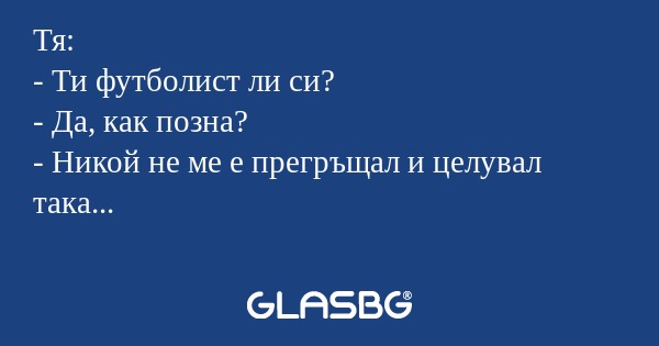 Тя: - Ти футболист ли си? - Да...