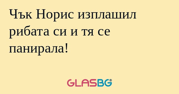Чък Норис изплашил рибата си и...