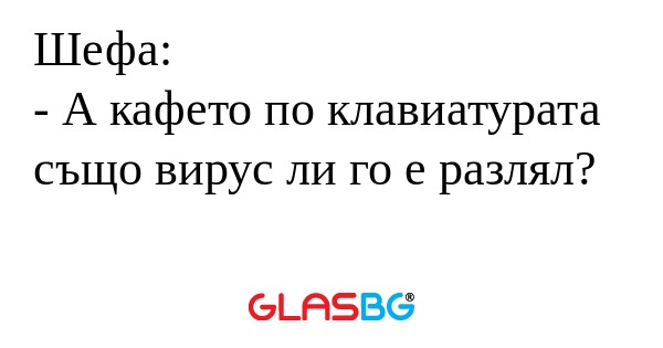 Шефа: - А кафето по клавиатурата...