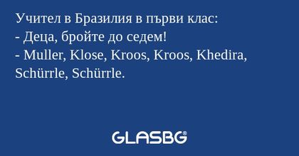 Учител в Бразилия в първи клас:
- Деца, бройте до седем!
- Muller, Klose, Kroos, Kroos, Khedira, Schürrle, Schürrle.