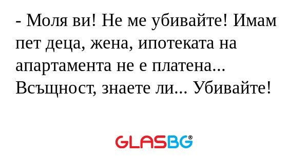 Моля ви! Не ме убивайте! Имам...