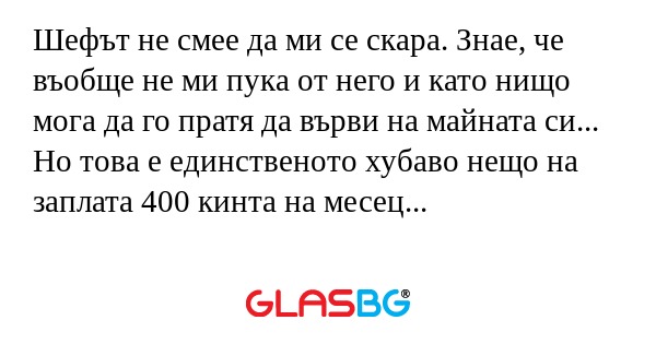 Шефът не смее да ми се скара. Знае...