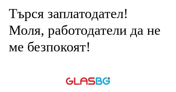Търся заплатодател! Моля, работодатели...