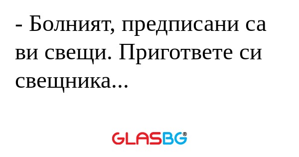 Болният, предписани са ви свещи...