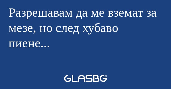 Разрешавам да ме вземат за мезе...