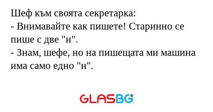Шеф към своята секретарка: - Внимавайте...