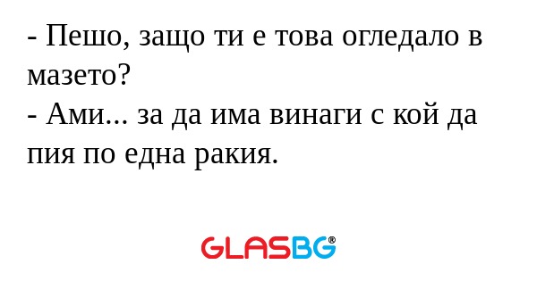 Пешо, защо ти е това огледало...