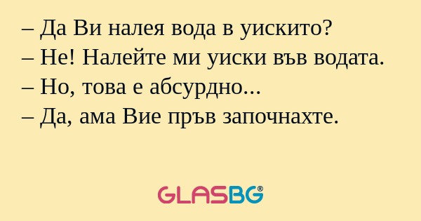 Да Ви налея вода в уискито...