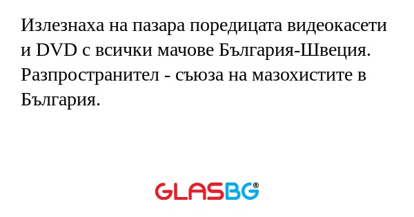 Излезнаха на пазара поредицата видеокасети и DVD с всички мачове България-Швеция.
Разпространител - съюза на мазохистите в България.