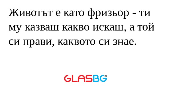 Животът е като фризьор - ти му...