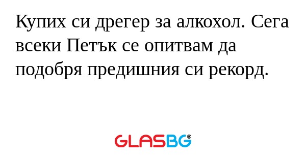 Купих си дрегер за алкохол. Сега...