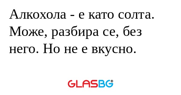 Алкохола - е като солта. Може...