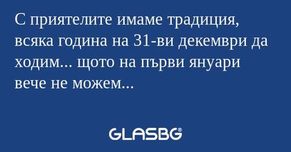 С приятелите имаме традиция, всяка...