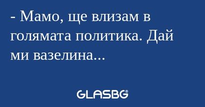 Мамо, ще влизам в голямата политика...