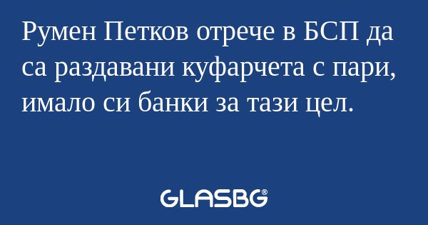 Румен Петков отрече в БСП да са...