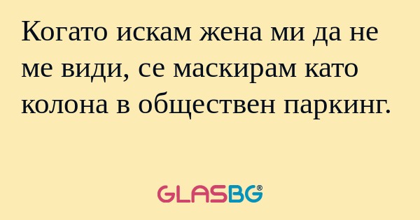 Когато искам жена ми да не ме види...