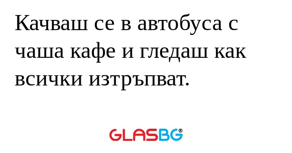Качваш се в автобуса с чаша кафе...